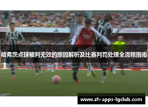 哈弗茨点球被判无效的原因解析及比赛判罚处理全流程指南 哈弗茨点球被判无效的原因解析及比赛判罚处理全流程指南