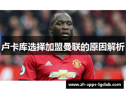 卢卡库选择加盟曼联的原因解析 卢卡库选择加盟曼联的原因解析