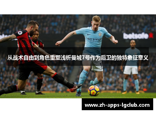 从战术自由到角色重塑浅析曼城7号作为后卫的独特象征意义