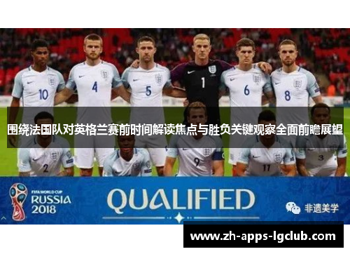 围绕法国队对英格兰赛前时间解读焦点与胜负关键观察全面前瞻展望 围绕法国队对英格兰赛前时间解读焦点与胜负关键观察全面前瞻展望