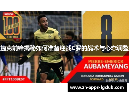 捷克前锋揭秘如何准备迎战C罗的战术与心态调整 捷克前锋揭秘如何准备迎战C罗的战术与心态调整