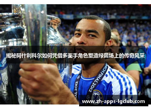 揭秘阿什利科尔如何凭借多面手角色塑造绿茵场上的传奇风采 揭秘阿什利科尔如何凭借多面手角色塑造绿茵场上的传奇风采