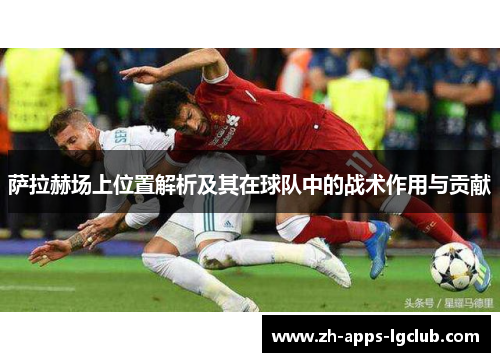 萨拉赫场上位置解析及其在球队中的战术作用与贡献