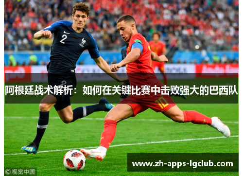 阿根廷战术解析:如何在关键比赛中击败强大的巴西队 阿根廷战术解析:如何在关键比赛中击败强大的巴西队