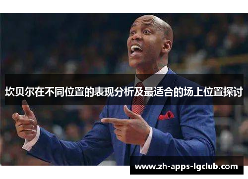 坎贝尔在不同位置的表现分析及最适合的场上位置探讨 坎贝尔在不同位置的表现分析及最适合的场上位置探讨