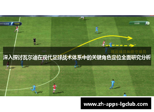 深入探讨瓦尔迪在现代足球战术体系中的关键角色定位全面研究分析