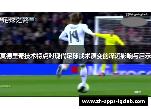 莫德里奇技术特点对现代足球战术演变的深远影响与启示