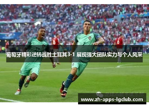 葡萄牙精彩逆转战胜土耳其3-1 展现强大团队实力与个人风采