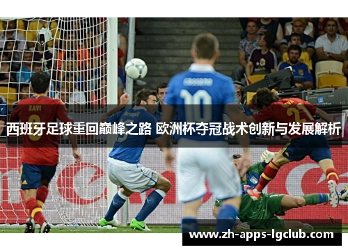 西班牙足球重回巅峰之路 欧洲杯夺冠战术创新与发展解析 西班牙足球重回巅峰之路 欧洲杯夺冠战术创新与发展解析