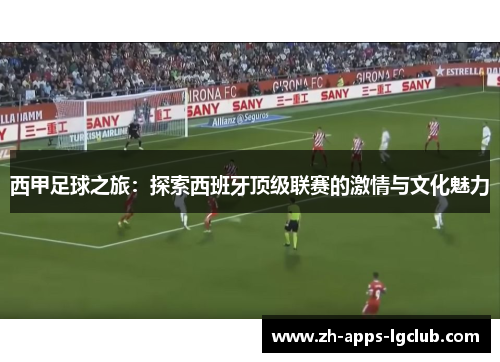 西甲足球之旅：探索西班牙顶级联赛的激情与文化魅力