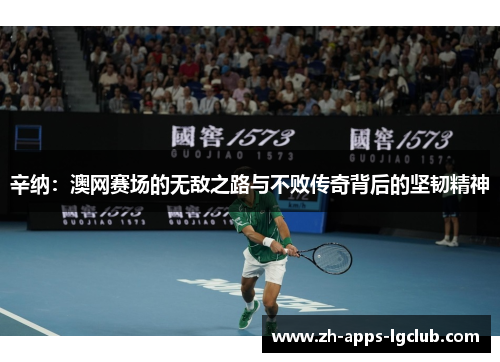 辛纳:澳网赛场的无敌之路与不败传奇背后的坚韧精神 辛纳:澳网赛场的无敌之路与不败传奇背后的坚韧精神