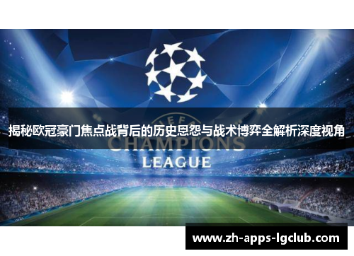 揭秘欧冠豪门焦点战背后的历史恩怨与战术博弈全解析深度视角