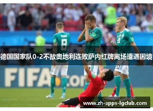 德国国家队0-2不敌奥地利连败萨内红牌离场遭遇困境