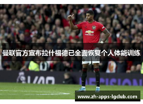 曼联官方宣布拉什福德已全面恢复个人体能训练