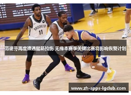 范德芬再度遭遇腿筋拉伤 无缘本赛季关键比赛将影响恢复计划