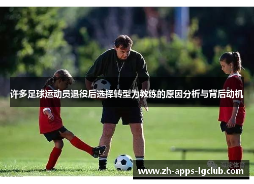 许多足球运动员退役后选择转型为教练的原因分析与背后动机