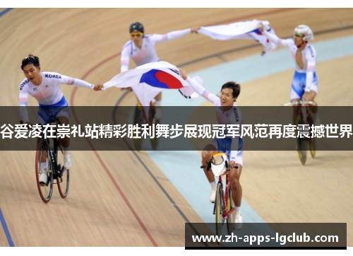 谷爱凌在崇礼站精彩胜利舞步展现冠军风范再度震撼世界
