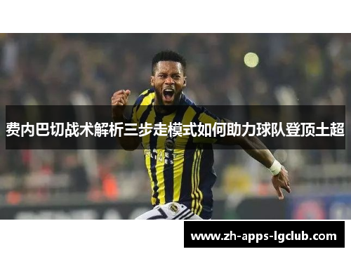 费内巴切战术解析三步走模式如何助力球队登顶土超