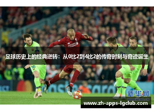 足球历史上的经典逆转:从0比2到4比2的传奇时刻与奇迹诞生 足球历史上的经典逆转:从0比2到4比2的传奇时刻与奇迹诞生