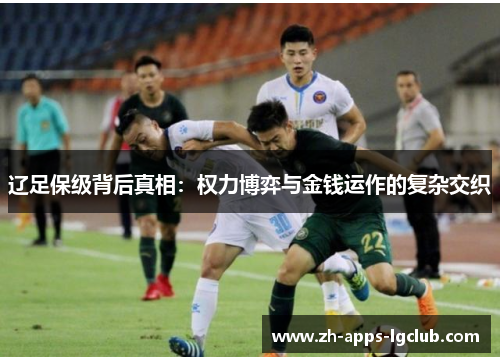 辽足保级背后真相:权力博弈与金钱运作的复杂交织 辽足保级背后真相:权力博弈与金钱运作的复杂交织