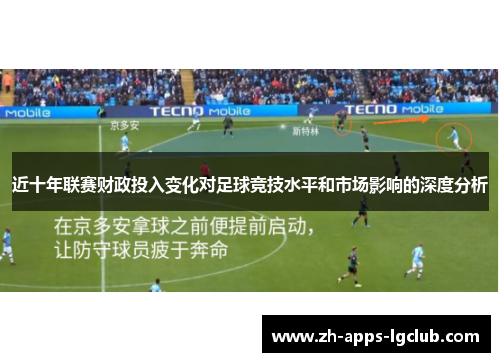 近十年联赛财政投入变化对足球竞技水平和市场影响的深度分析 近十年联赛财政投入变化对足球竞技水平和市场影响的深度分析